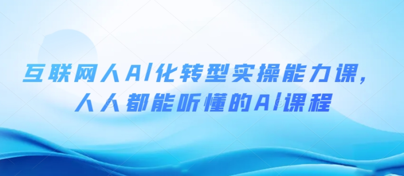 年末福利！互联网人Al化转型实操能力课，人人都能听懂的Al课程-代码飓风